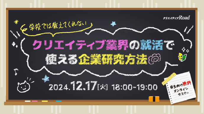 【クリエイティブRoad 学生向け無料オンラインセミナー】学校では教えてくれない！？クリエイティブ業界の就活で使える企業研究方法★12/17（火）開催