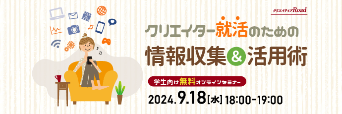 【クリエイティブRoad 学生向け無料オンラインセミナー】クリエイター就活のための情報収集＆活用術★9/18（水）開催