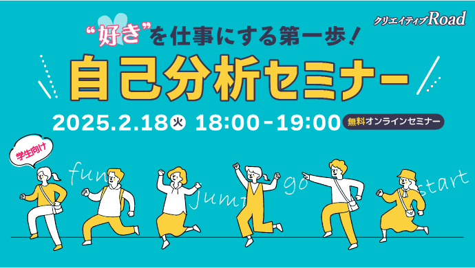 【クリエイティブRoad 学生向け無料オンラインセミナー】“好き”を仕事にする第一歩！自己分析セミナー★2025年2月18日（火）18:00開催