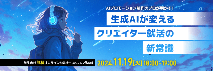 【クリエイティブRoad 学生向け無料オンラインセミナー】AIプロモーション制作のプロが明かす！ 生成AIが変えるクリエイター就活の新常識★11/19（火）開催